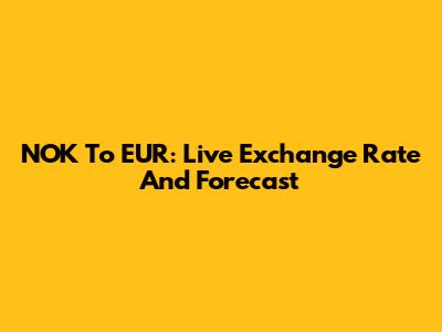 NOK To EUR: Live Exchange Rate And Forecast