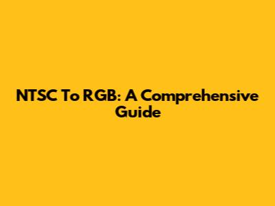 NTSC To RGB: A Comprehensive Guide