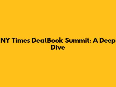 NY Times DealBook Summit: A Deep Dive