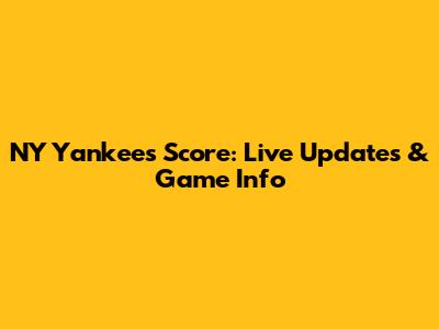 NY Yankees Score: Live Updates & Game Info