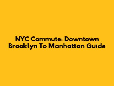 NYC Commute: Downtown Brooklyn To Manhattan Guide