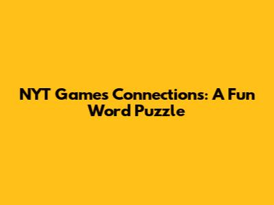 NYT Games Connections: A Fun Word Puzzle