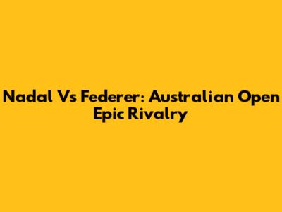 Nadal Vs Federer: Australian Open Epic Rivalry
