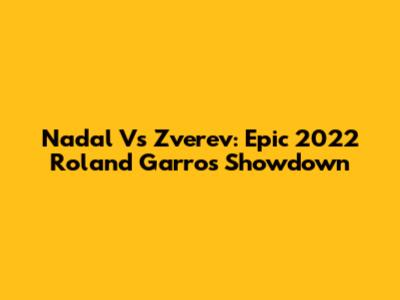 Nadal Vs Zverev: Epic 2022 Roland Garros Showdown
