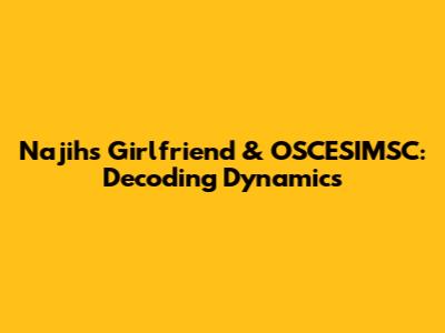 Najih's Girlfriend & OSCESIMSC: Decoding Dynamics