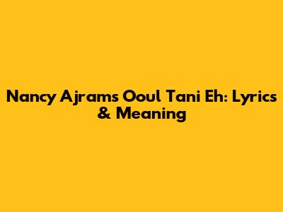 Nancy Ajram's "Ooul Tani Eh": Lyrics & Meaning