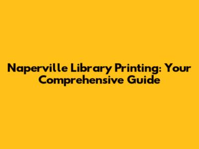 Naperville Library Printing: Your Comprehensive Guide