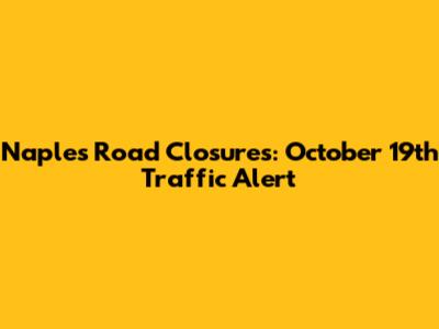 Naples Road Closures: October 19th Traffic Alert