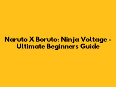Naruto X Boruto: Ninja Voltage - Ultimate Beginner's Guide