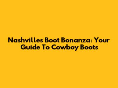 Nashville's Boot Bonanza: Your Guide To Cowboy Boots
