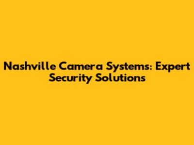 Nashville Camera Systems: Expert Security Solutions