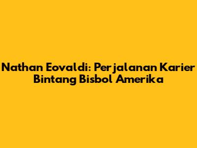 Nathan Eovaldi: Perjalanan Karier Bintang Bisbol Amerika