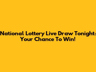 National Lottery Live Draw Tonight: Your Chance To Win!