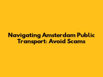 Navigating Amsterdam Public Transport: Avoid Scams