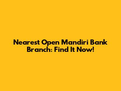 Nearest Open Mandiri Bank Branch: Find It Now!