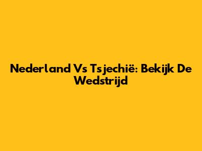 Nederland Vs Tsjechië: Bekijk De Wedstrijd