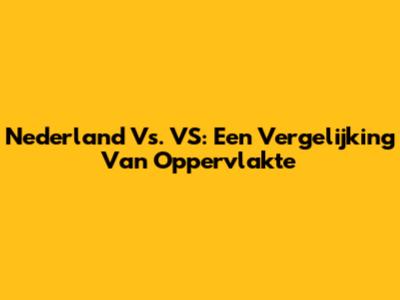 Nederland Vs. VS: Een Vergelijking Van Oppervlakte
