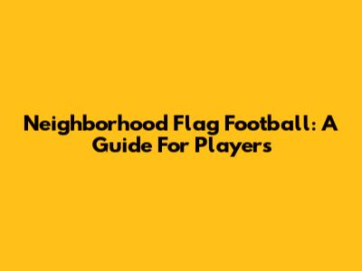 Neighborhood Flag Football: A Guide For Players