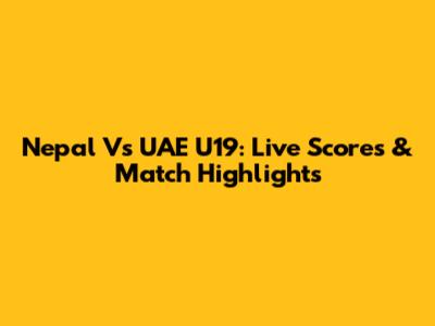 Nepal Vs UAE U19: Live Scores & Match Highlights