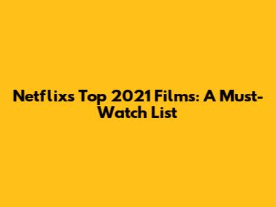 Netflix's Top 2021 Films: A Must-Watch List