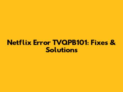 Netflix Error TVQPB101: Fixes & Solutions