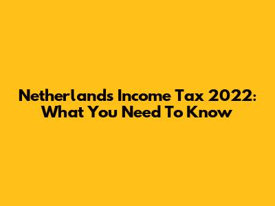 Netherlands Income Tax 2022: What You Need To Know