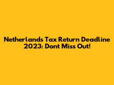 Netherlands Tax Return Deadline 2023: Don't Miss Out!