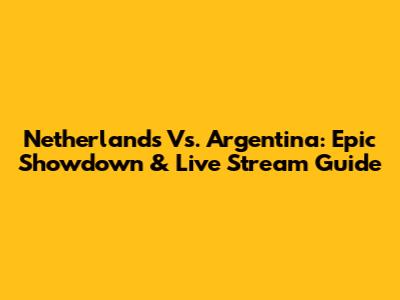 Netherlands Vs. Argentina: Epic Showdown & Live Stream Guide