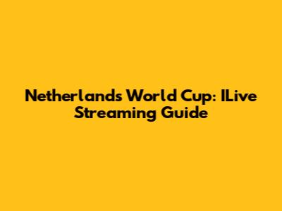 Netherlands World Cup: ILive Streaming Guide