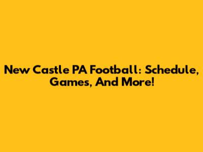 New Castle PA Football: Schedule, Games, And More!