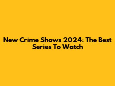 New Crime Shows 2024: The Best Series To Watch