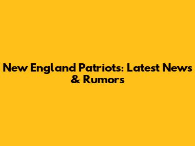 New England Patriots: Latest News & Rumors