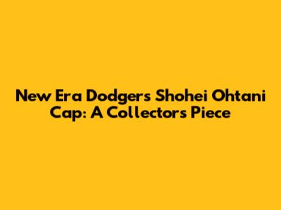 New Era Dodgers Shohei Ohtani Cap: A Collector's Piece