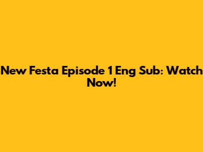New Festa Episode 1 Eng Sub: Watch Now!