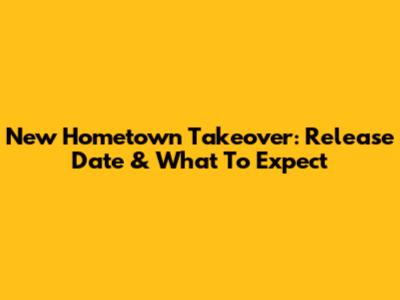 New Hometown Takeover: Release Date & What To Expect