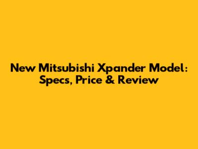 New Mitsubishi Xpander Model: Specs, Price & Review