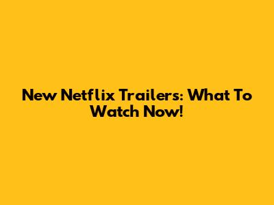 New Netflix Trailers: What To Watch Now!