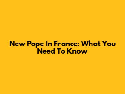 New Pope In France: What You Need To Know