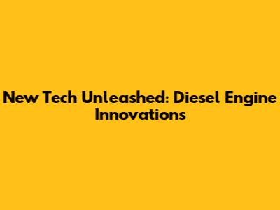 New Tech Unleashed: Diesel Engine Innovations