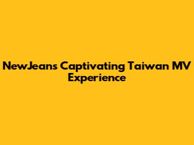 NewJeans' Captivating Taiwan MV Experience
