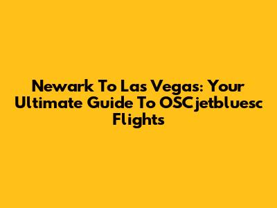Newark To Las Vegas: Your Ultimate Guide To OSCjetbluesc Flights