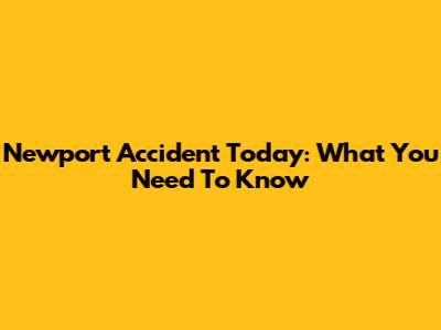 Newport Accident Today: What You Need To Know