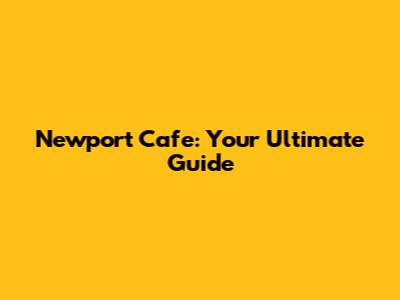 Newport Cafe: Your Ultimate Guide