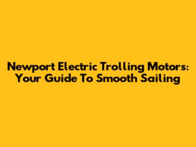 Newport Electric Trolling Motors: Your Guide To Smooth Sailing