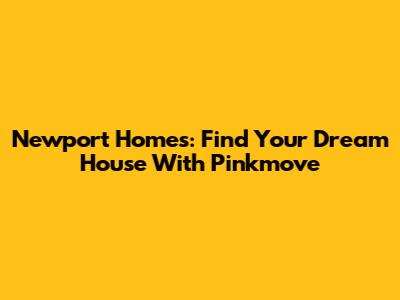 Newport Homes: Find Your Dream House With Pinkmove
