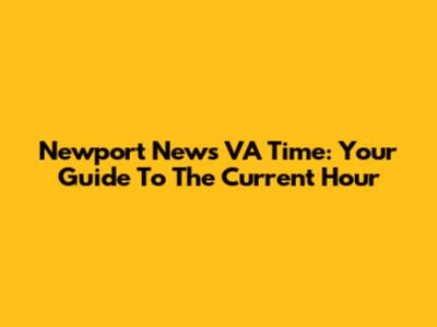 Newport News VA Time: Your Guide To The Current Hour