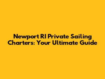 Newport RI Private Sailing Charters: Your Ultimate Guide