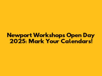 Newport Workshops Open Day 2025: Mark Your Calendars!