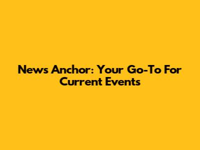 News Anchor: Your Go-To For Current Events