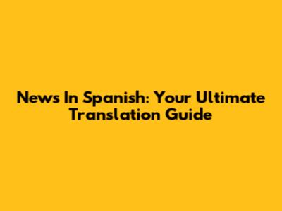 News In Spanish: Your Ultimate Translation Guide